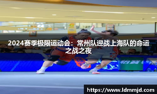 2024赛季极限运动会：常州队迎战上海队的命运之战之夜