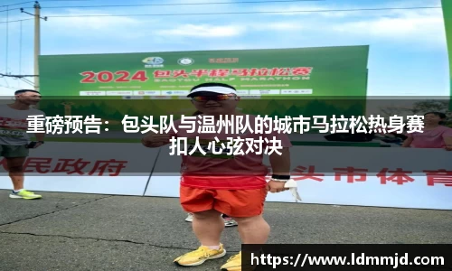 重磅预告：包头队与温州队的城市马拉松热身赛扣人心弦对决