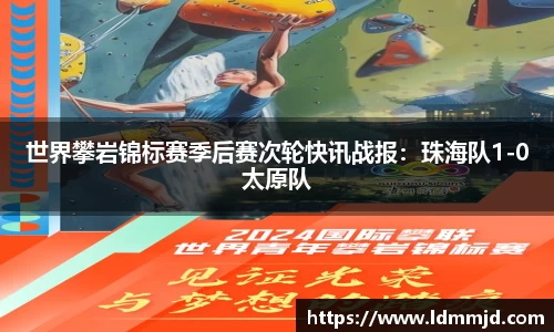 世界攀岩锦标赛季后赛次轮快讯战报：珠海队1-0太原队
