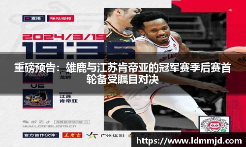重磅预告：雄鹿与江苏肯帝亚的冠军赛季后赛首轮备受瞩目对决