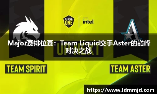 Major赛排位赛：Team Liquid交手Aster的巅峰对决之战