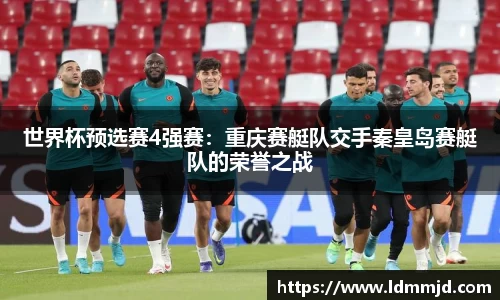 世界杯预选赛4强赛：重庆赛艇队交手秦皇岛赛艇队的荣誉之战