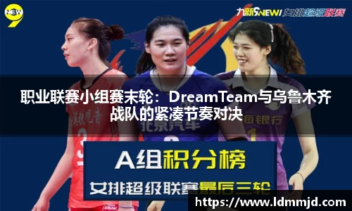 职业联赛小组赛末轮：DreamTeam与乌鲁木齐战队的紧凑节奏对决