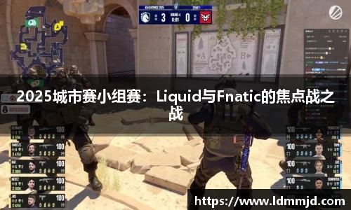 2025城市赛小组赛：Liquid与Fnatic的焦点战之战