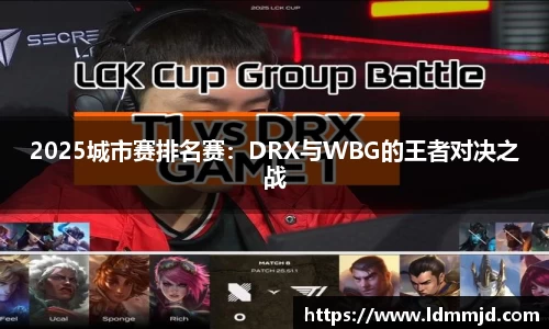 2025城市赛排名赛：DRX与WBG的王者对决之战