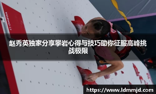 赵秀英独家分享攀岩心得与技巧助你征服高峰挑战极限