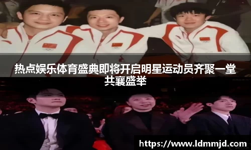 热点娱乐体育盛典即将开启明星运动员齐聚一堂共襄盛举