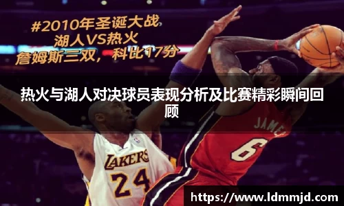 热火与湖人对决球员表现分析及比赛精彩瞬间回顾