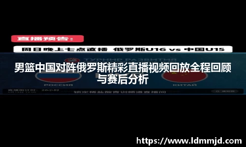 男篮中国对阵俄罗斯精彩直播视频回放全程回顾与赛后分析