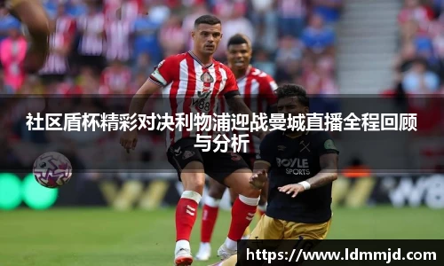 社区盾杯精彩对决利物浦迎战曼城直播全程回顾与分析